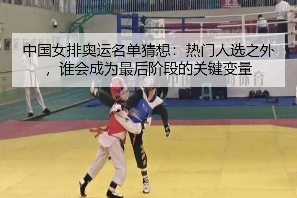 中国女排奥运名单猜想：热门人选之外，谁会成为最后阶段的关键变量